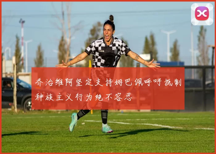 乔治维阿坚定支持姆巴佩呼吁抵制种族主义行为绝不容忍